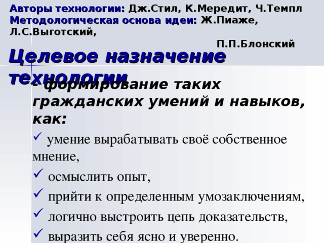 Авторы технологии: Дж.Стил, К.Мередит, Ч.Темпл  Методологическая основа идеи: Ж.Пиаже, Л.С.Выготский,  П.П.Блонский Целевое назначение технологии - формирование таких гражданских умений и навыков, как: