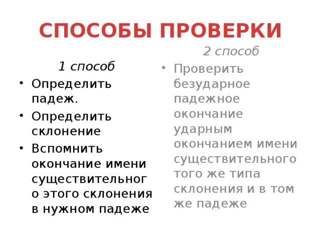 СПОСОБЫ ПРОВЕРКИ 2 способ Проверить безударное падежное окончание ударным окончанием имени существительного того же типа склонения и в том же падеже 1 способ