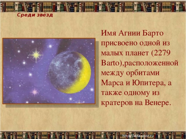 Среди звёзд Имя Агнии Барто присвоено одной из малых планет (2279 Barto),расположенной между орбитами Марса и Юпитера, а также одному из кратеров на Венере.