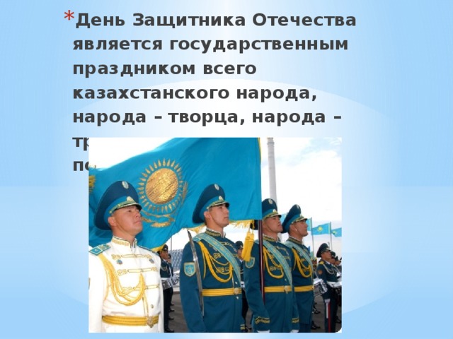 День Защитника Отечества является государственным праздником всего казахстанского народа, народа – творца, народа – труженика, народа – победителя.