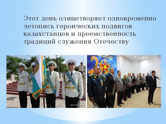 Этот день олицетворяет одновременно летопись героических подвигов казахстанцев и преемственность традиций служения Отечеству