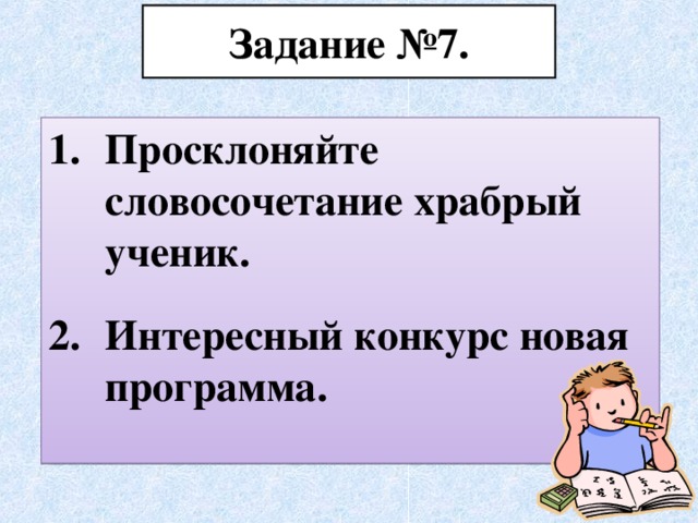 Задание №7. Просклоняйте словосочетание храбрый ученик.  Интересный конкурс новая программа.