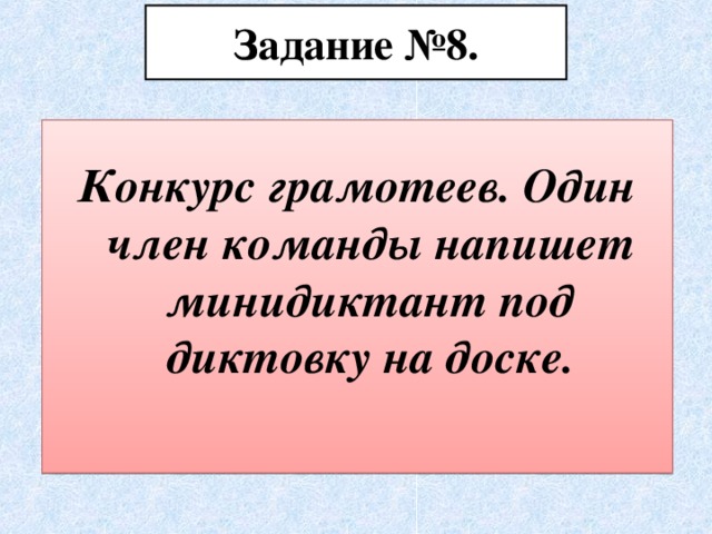 Задание №8. Конкурс грамотеев. Один член команды напишет минидиктант под диктовку на доске.