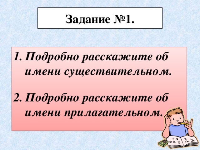 Задание №1. Подробно расскажите об имени существительном.  Подробно расскажите об имени прилагательном.