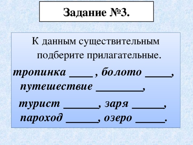 Задание №3. К данным существительным подберите прилагательные . тропинка  , болото  , путешествие  ,  турист  , заря  , пароход  , озеро  .