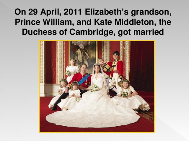 On 29 April, 2011 Elizabeth’s grandson, Prince William, and Kate Middleton, the Duchess of Cambridge, got married