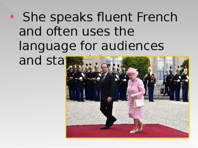   She speaks fluent French and often uses the language for audiences and state visits. 
