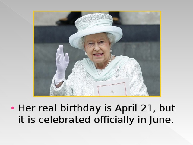 Her real birthday is April 21, but it is celebrated officially in June.