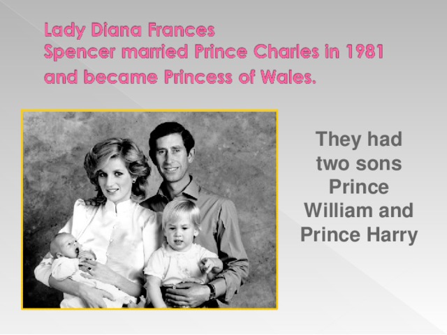 They had two sons Prince William and Prince Harry
