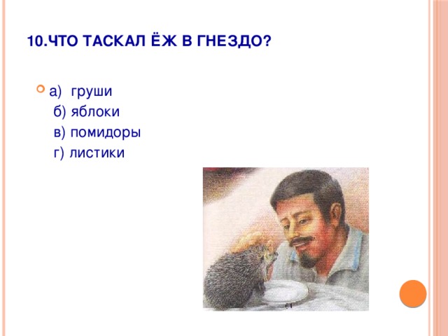 10.Что таскал ёж в гнездо?   а)  груши    б) яблоки    в) помидоры    г) листики   