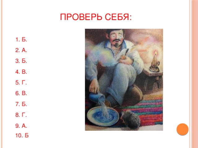 Проверь себя:   1. Б. 2. А. 3. Б. 4. В. 5. Г. 6. В. 7. Б. 8. Г. 9. А.  10. Б