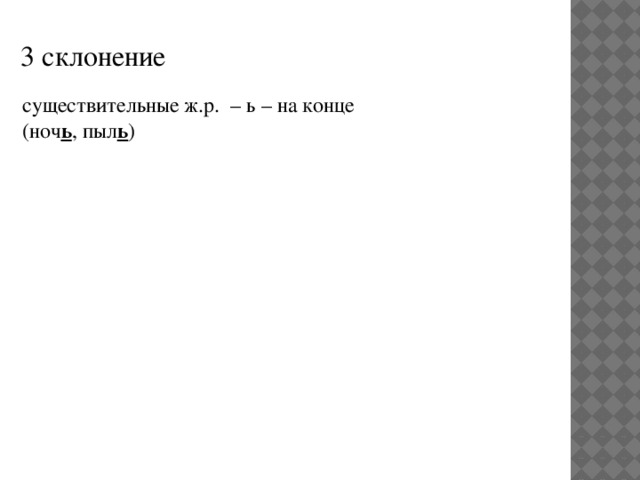 3 склонение  существительные ж.р. – ь – на конце  (ноч ь , пыл ь )