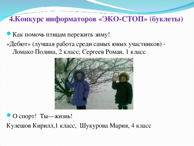 4.Конкурс информаторов «ЭКО-СТОП» (буклеты)   Как помочь птицам пережить зиму! «Дебют» (лучшая работа среди самых юных участников) - Ломако Полина, 2 класс; Сергеев Роман, 1 класс О спорт! Ты—жизнь! Кулешов Кирилл,1 класс, Шукурова Мария, 4 класс    