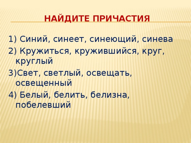 Найдите причастия 1) Синий, синеет, синеющий, синева 2) Кружиться, кружившийся, круг, круглый 3)Свет, светлый, освещать, освещенный 4) Белый, белить, белизна, побелевший