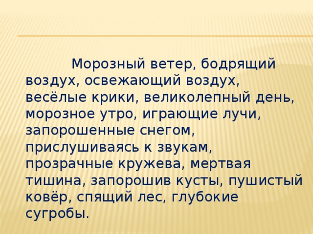 Морозный ветер, бодрящий воздух, освежающий воздух, весёлые крики, великолепный день, морозное утро, играющие лучи, запорошенные снегом, прислушиваясь к звукам, прозрачные кружева, мертвая тишина, запорошив кусты, пушистый ковёр, спящий лес, глубокие сугробы.