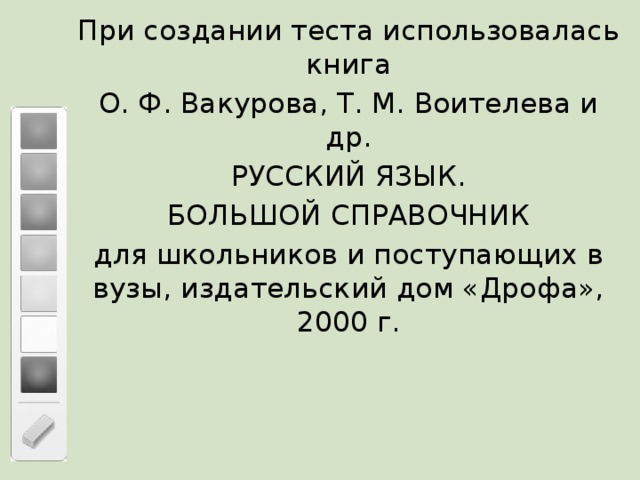 При создании теста использовалась книга О. Ф. Вакурова, Т. М. Воителева и др. РУССКИЙ ЯЗЫК. БОЛЬШОЙ СПРАВОЧНИК для школьников и поступающих в вузы, издательский дом «Дрофа», 2000 г.