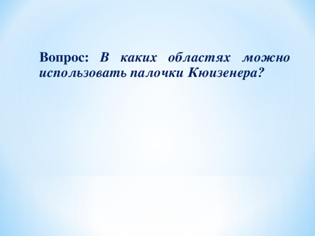 Вопрос: В каких областях можно использовать палочки Кюизенера?