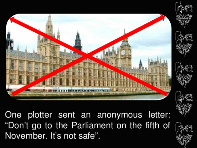 One plotter sent an anonymous letter: “Don’t go to the Parliament on the fifth of November.  It’s not safe”.