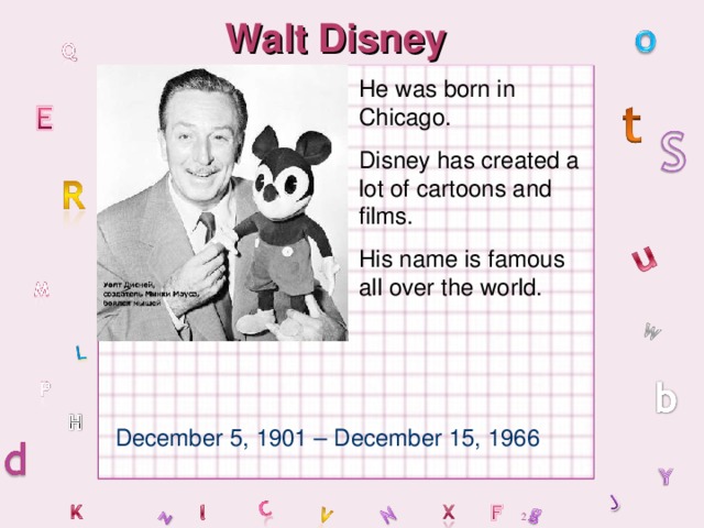 Walt Disney He was born in Chicago. Disney has created a lot of cartoons and films. His name is famous all over the world. December 5, 1901 – December 15, 1966
