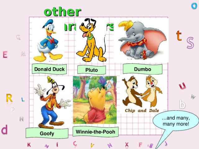 other characters… Dumbo Donald Duck Pluto … and many, many more! Winnie-the-Pooh Goofy