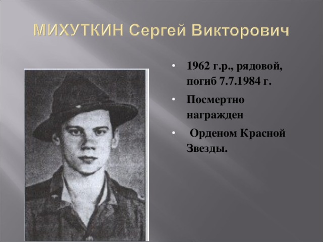 1962 г.р., рядовой, погиб 7.7.1984 г. Посмертно награжден  Орденом Красной Звезды.