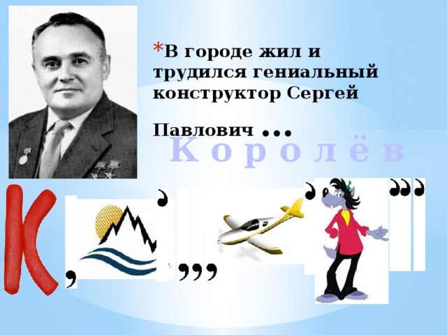 В городе жил и трудился гениальный конструктор Сергей Павлович …