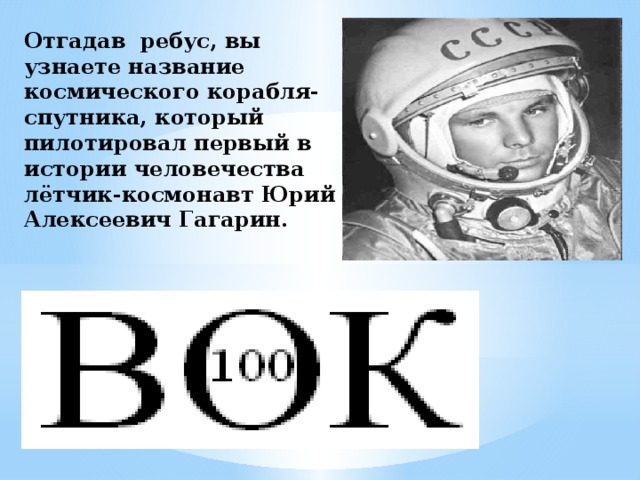 Отгадав ребус, вы узнаете название космического корабля-спутника, который пилотировал первый в истории человечества лётчик-космонавт Юрий Алексеевич Гагарин.