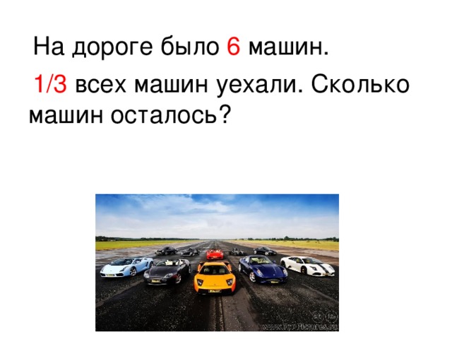 На дороге было 6 машин.  1 / 3 всех машин уехали. Сколько машин осталось?