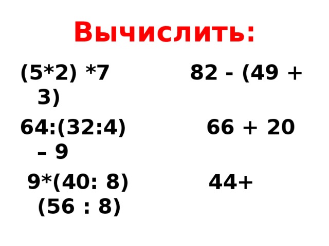 Вычислить: (5*2)  *7  82 - ( 49  + 3 )  64: ( 32:4 ) 66 + 20 – 9  9* ( 40:  8 ) 44 + ( 56  :  8 )