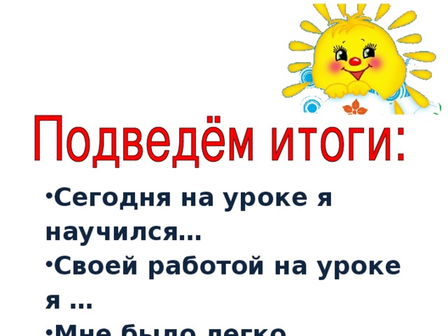 Сегодня на уроке я научился… Своей работой на уроке я … Мне было легко … Мне было трудно …