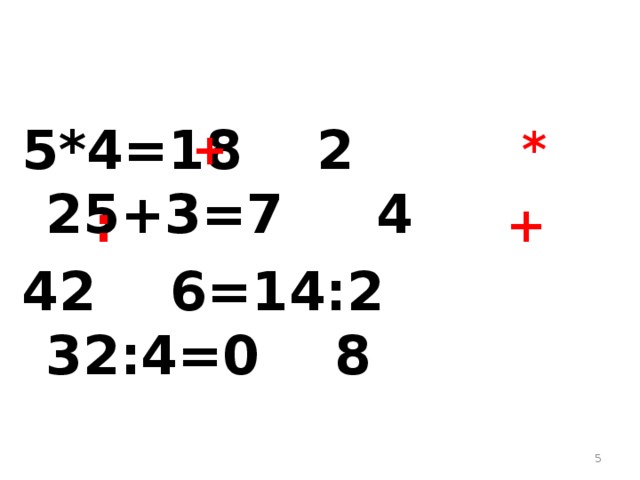 5*4=18 2 25+3=7 4 42 6=14:2 32:4=0 8 + * : +