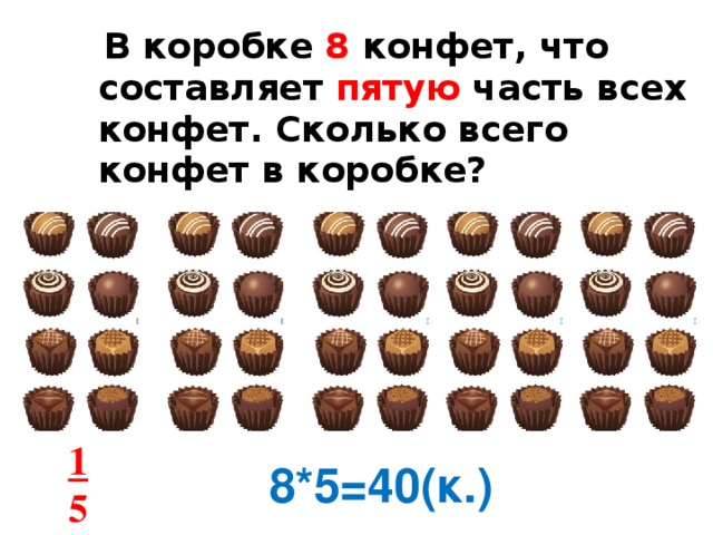 В коробке 8 конфет, что составляет пятую часть всех конфет. Сколько всего конфет в коробке?  1 5 8*5=40(к.)