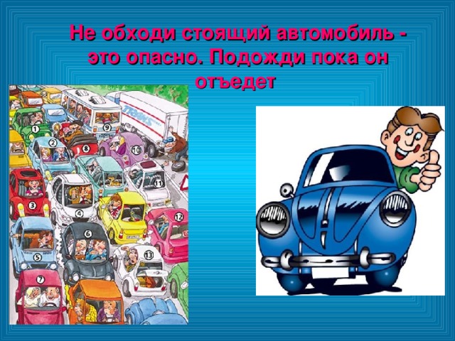 Не обходи стоящий автомобиль - это опасно. Подожди пока он отъедет