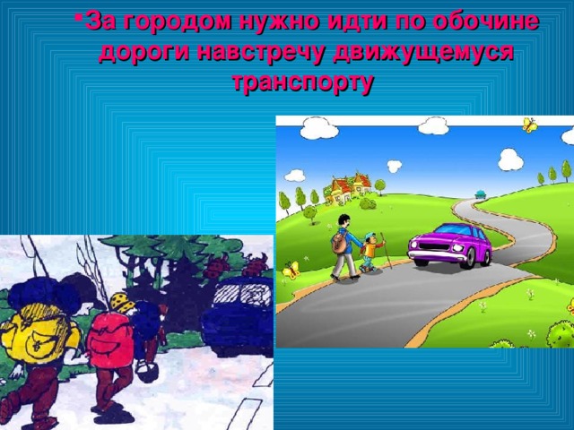 За городом нужно идти по обочине дороги навстречу движущемуся транспорту  За городом нужно идти по обочине дороги навстречу движущемуся транспорту