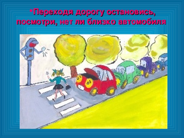 Переходя дорогу остановись, посмотри, нет ли близко автомобиля  Переходя дорогу остановись, посмотри, нет ли близко автомобиля