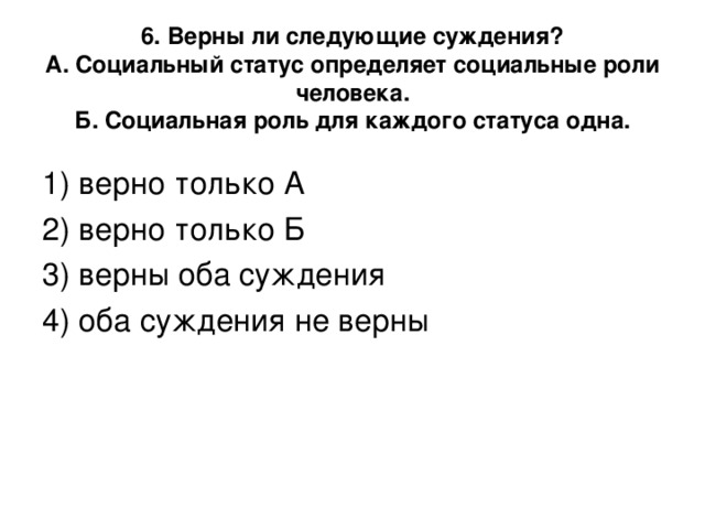 6. Верны ли следующие суждения?  А. Социальный статус определяет социальные роли человека.  Б. Социальная роль для каждого статуса одна.