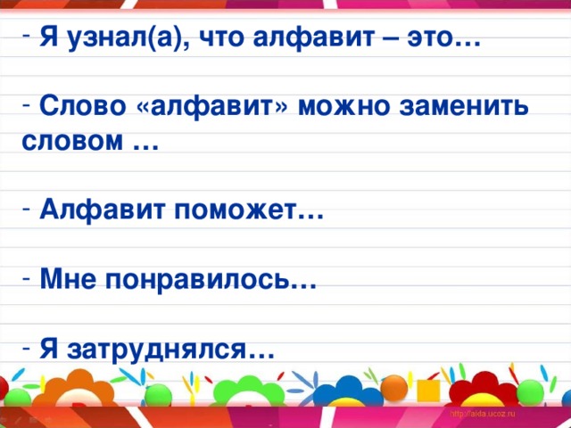 Я узнал(а), что алфавит – это…   Слово «алфавит» можно заменить словом …   Алфавит поможет…   Мне понравилось…   Я затруднялся…