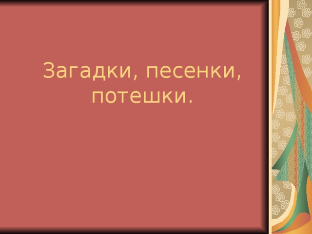 Загадки, песенки, потешки.