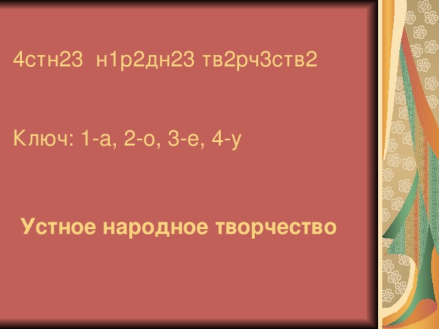 4стн23 н1р2дн23 тв2рч3ств2    Ключ: 1-а, 2-о, 3-е, 4-у Устное народное творчество