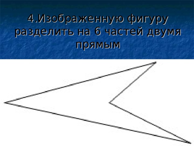 4.Изображенную фигуру разделить на 6 частей двумя прямым