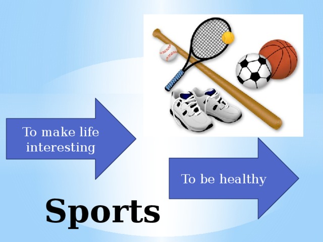 To make life interesting To be healthy Sports