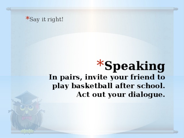 Say it right! Speaking  In pairs, invite your friend to play basketball after school. Act out your dialogue.