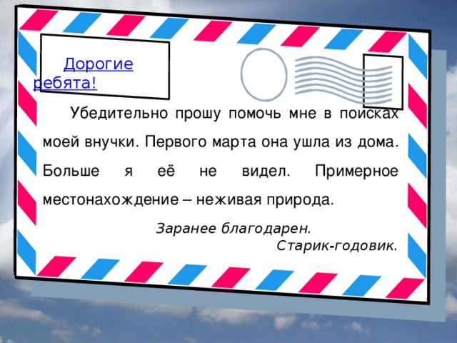 Дорогие ребята! Убедительно прошу помочь мне в поисках моей внучки. Первого марта она ушла из дома. Больше я её не видел. Примерное местонахождение – неживая природа.  Заранее благодарен. Старик-годовик.