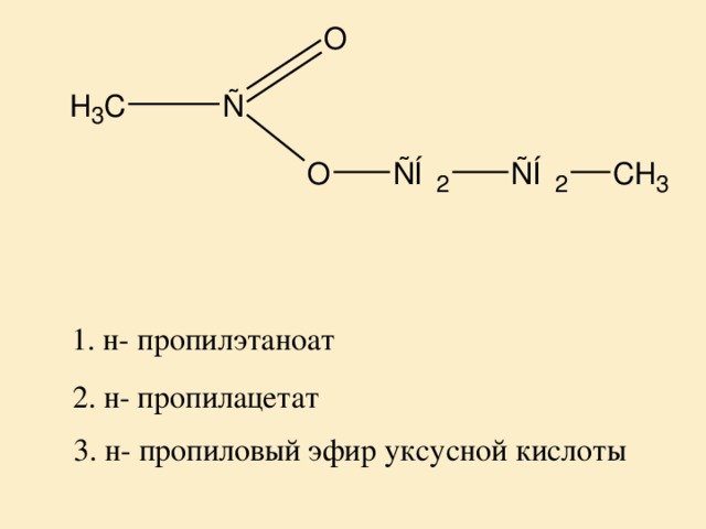 1. н- пропилэтаноат 2. н- пропилацетат 3. н- пропиловый эфир уксусной кислоты