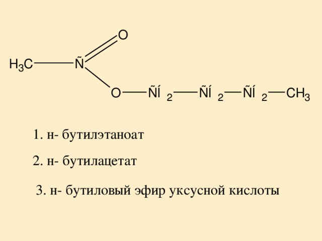 1. н- бутилэтаноат 2. н- бутилацетат 3. н- бутиловый эфир уксусной кислоты