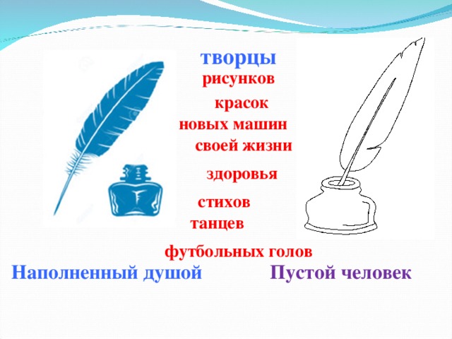 творцы рисунков красок новых машин своей жизни здоровья стихов танцев футбольных голов Пустой человек Наполненный душой