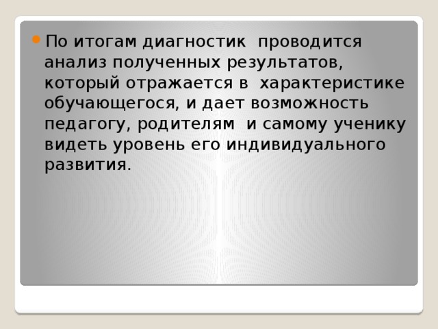 По итогам диагностик проводится анализ полученных результатов, который отражается в характеристике обучающегося, и дает возможность педагогу, родителям и самому ученику видеть уровень его индивидуального развития.