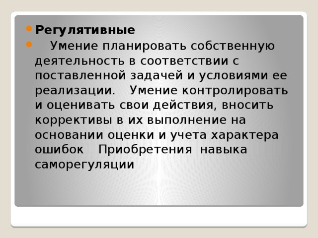 Регулятивные  Умение планировать собственную деятельность в соответствии с поставленной задачей и условиями ее реализации.  Умение контролировать и оценивать свои действия, вносить коррективы в их выполнение на основании оценки и учета характера ошибок  Приобретения навыка саморегуляции