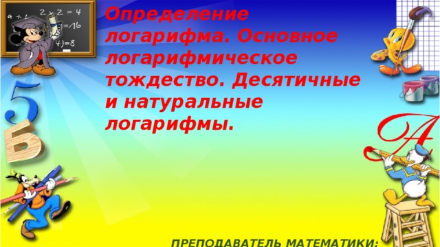 Определение логарифма. Основное логарифмическое тождество. Десятичные и натуральные логарифмы.         ПРЕПОДАВАТЕЛЬ МАТЕМАТИКИ:  Александрина Людмила Владимировна ГБПОУ «Муравленковский колледж» ЯНАО, г. Муравленко