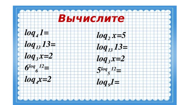 Вычислите loq 4 1= loq 13 13= loq 3 х=2 6 loq 6 12 = loq 4 х=2 loq 2 х=5 loq 13 13= loq 3 х=2 5 loq 5 12 = loq 9 1=